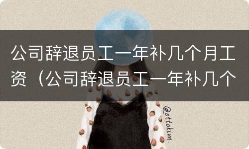 公司辞退员工一年补几个月工资（公司辞退员工一年补几个月工资合法吗）