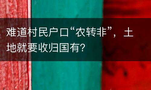 难道村民户口“农转非”，土地就要收归国有？