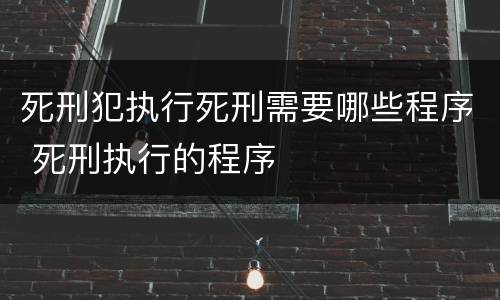 死刑犯执行死刑需要哪些程序 死刑执行的程序
