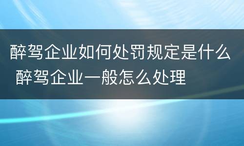 醉驾企业如何处罚规定是什么 醉驾企业一般怎么处理