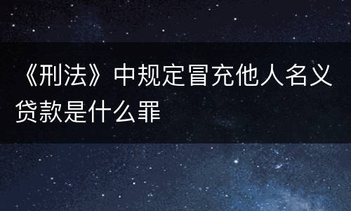 《刑法》中规定冒充他人名义贷款是什么罪