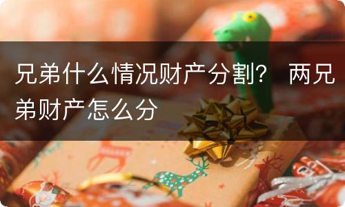 兄弟什么情况财产分割？ 两兄弟财产怎么分