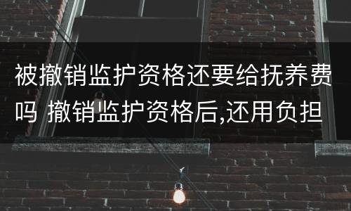 被撤销监护资格还要给抚养费吗 撤销监护资格后,还用负担抚养费吗