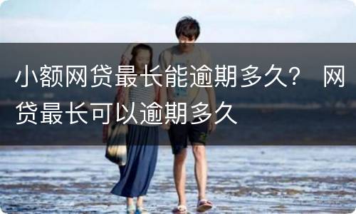 小额网贷最长能逾期多久？ 网贷最长可以逾期多久