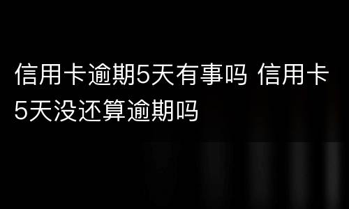 信用卡逾期5天有事吗 信用卡5天没还算逾期吗