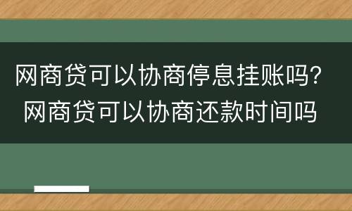 网商贷可以协商停息挂账吗？ 网商贷可以协商还款时间吗