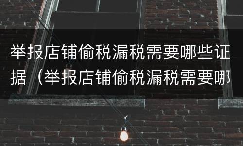 举报店铺偷税漏税需要哪些证据（举报店铺偷税漏税需要哪些证据呢）