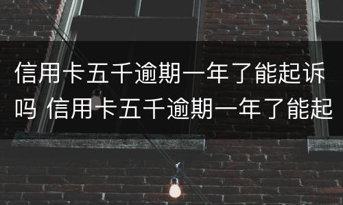 信用卡五千逾期一年了能起诉吗 信用卡五千逾期一年了能起诉吗