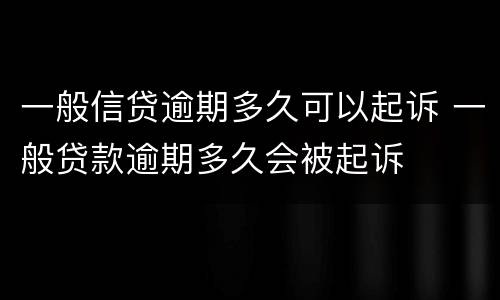 一般信贷逾期多久可以起诉 一般贷款逾期多久会被起诉
