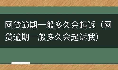网贷逾期一般多久会起诉（网贷逾期一般多久会起诉我）