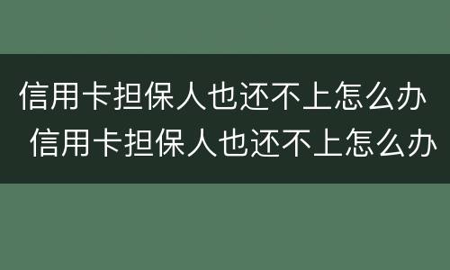 信用卡担保人也还不上怎么办 信用卡担保人也还不上怎么办呢