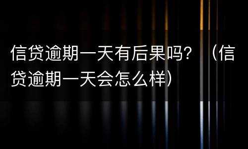 信贷逾期一天有后果吗？（信贷逾期一天会怎么样）