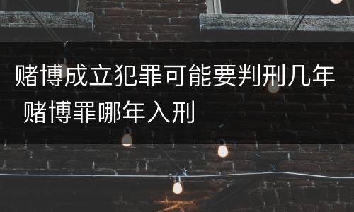 赌博成立犯罪可能要判刑几年 赌博罪哪年入刑