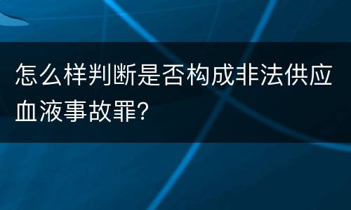 怎么样判断是否构成非法供应血液事故罪？