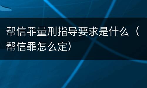 帮信罪量刑指导要求是什么（帮信罪怎么定）