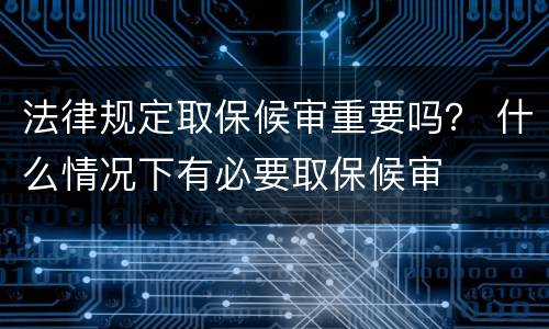 法律规定取保候审重要吗？ 什么情况下有必要取保候审