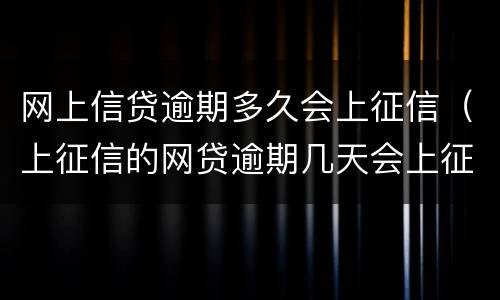 网上信贷逾期多久会上征信（上征信的网贷逾期几天会上征信）
