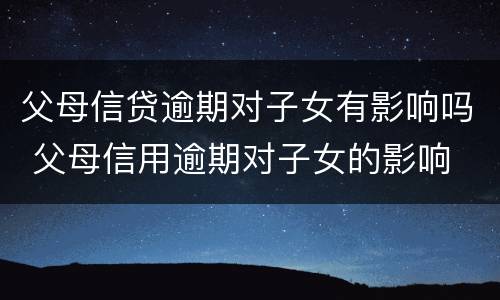 父母信贷逾期对子女有影响吗 父母信用逾期对子女的影响