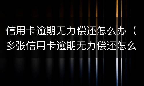 信用卡逾期无力偿还怎么办（多张信用卡逾期无力偿还怎么办）