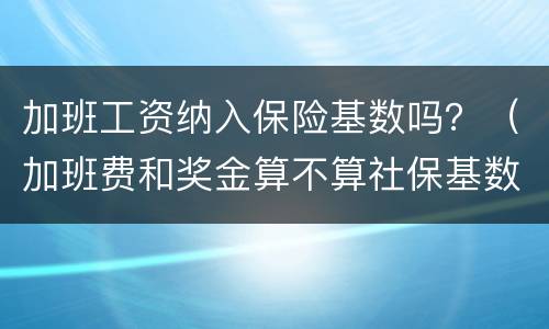 加班工资纳入保险基数吗？（加班费和奖金算不算社保基数）