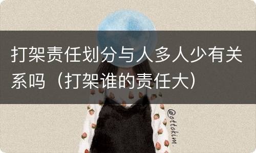 打架责任划分与人多人少有关系吗（打架谁的责任大）