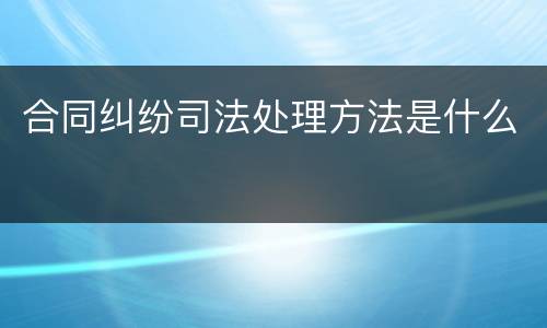 合同纠纷司法处理方法是什么