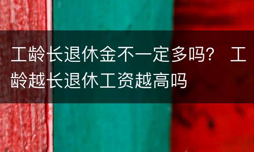 工龄长退休金不一定多吗？ 工龄越长退休工资越高吗