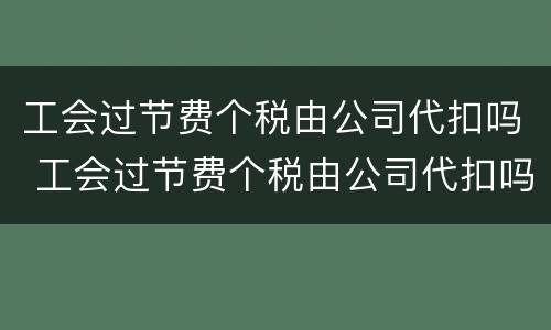 工会过节费个税由公司代扣吗 工会过节费个税由公司代扣吗怎么申报