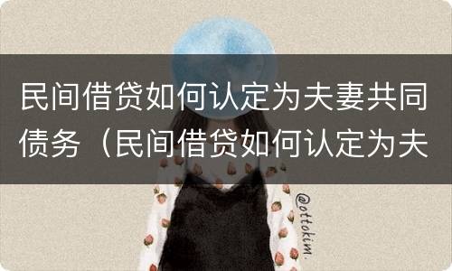 民间借贷如何认定为夫妻共同债务（民间借贷如何认定为夫妻共同债务呢）