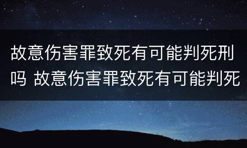 故意伤害罪致死有可能判死刑吗 故意伤害罪致死有可能判死刑吗