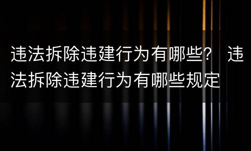 违法拆除违建行为有哪些？ 违法拆除违建行为有哪些规定