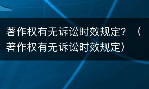 著作权有无诉讼时效规定？（著作权有无诉讼时效规定）