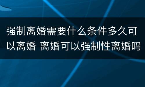 强制离婚需要什么条件多久可以离婚 离婚可以强制性离婚吗