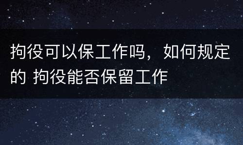 拘役可以保工作吗，如何规定的 拘役能否保留工作