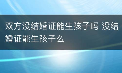 双方没结婚证能生孩子吗 没结婚证能生孩子么