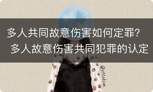 多人共同故意伤害如何定罪？ 多人故意伤害共同犯罪的认定