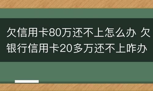 欠信用卡80万还不上怎么办 欠银行信用卡20多万还不上咋办