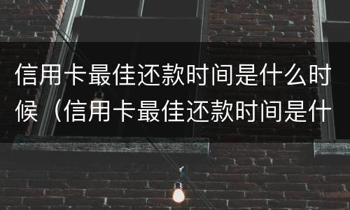 信用卡最佳还款时间是什么时候（信用卡最佳还款时间是什么时候开始）