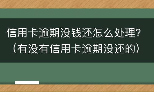 信用卡逾期没钱还怎么处理？（有没有信用卡逾期没还的）