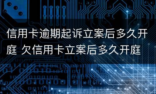 信用卡逾期起诉立案后多久开庭 欠信用卡立案后多久开庭