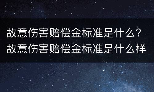 故意伤害赔偿金标准是什么? 故意伤害赔偿金标准是什么样的