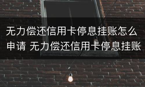 无力偿还信用卡停息挂账怎么申请 无力偿还信用卡停息挂账怎么申请解封