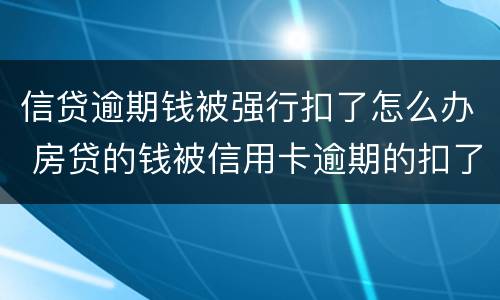 信贷逾期钱被强行扣了怎么办 房贷的钱被信用卡逾期的扣了怎么办