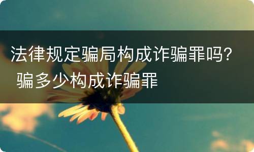 法律规定骗局构成诈骗罪吗？ 骗多少构成诈骗罪