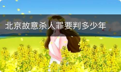 北京故意杀人罪要判多少年