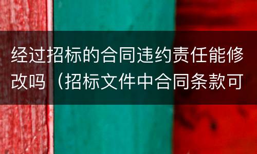 经过招标的合同违约责任能修改吗（招标文件中合同条款可以更改吗）