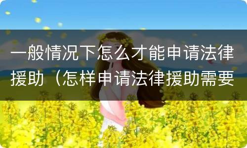 一般情况下怎么才能申请法律援助（怎样申请法律援助需要什么条件）