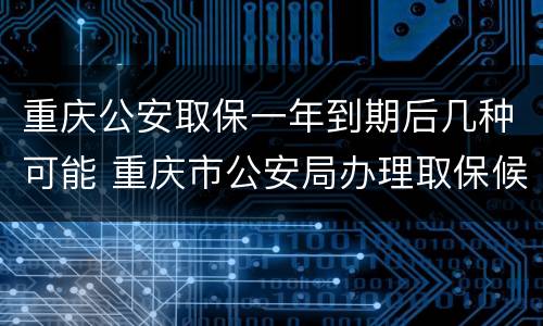 重庆公安取保一年到期后几种可能 重庆市公安局办理取保候审案件暂行规定