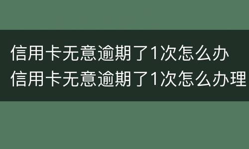 信用卡无意逾期了1次怎么办 信用卡无意逾期了1次怎么办理
