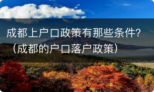 成都上户口政策有那些条件？（成都的户口落户政策）